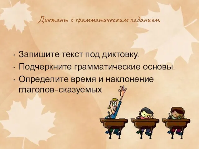 Диктант с грамматическим заданием. Запишите текст под диктовку. Подчеркните грамматические основы. Определите время и наклонение глаголов-сказуемых