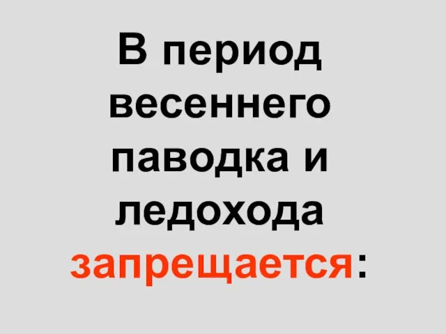 В период весеннего паводка и ледохода запрещается: