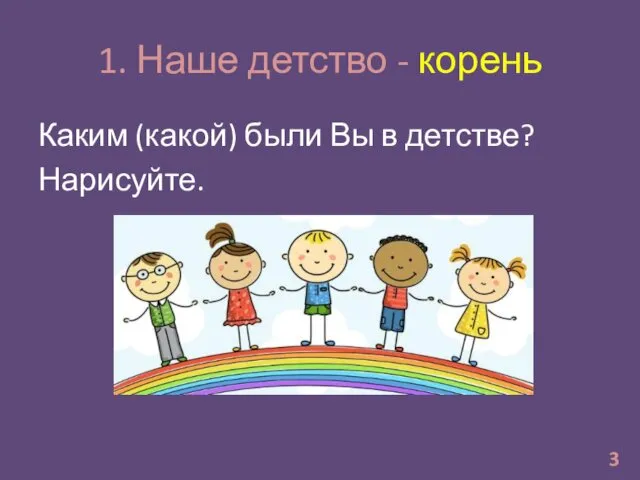 1. Наше детство - корень Каким (какой) были Вы в детстве? Нарисуйте. 3