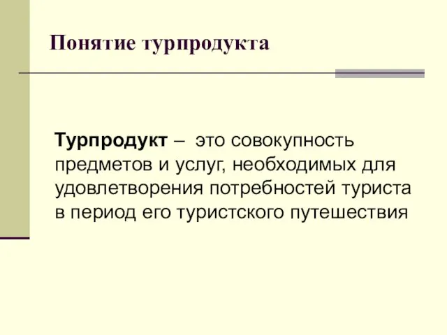 Понятие турпродукта Турпродукт – это совокупность предметов и услуг, необходимых для