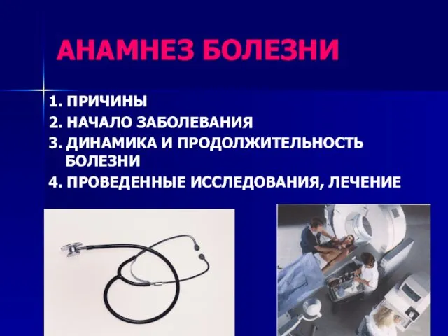 АНАМНЕЗ БОЛЕЗНИ 1. ПРИЧИНЫ 2. НАЧАЛО ЗАБОЛЕВАНИЯ 3. ДИНАМИКА И ПРОДОЛЖИТЕЛЬНОСТЬ БОЛЕЗНИ 4. ПРОВЕДЕННЫЕ ИССЛЕДОВАНИЯ, ЛЕЧЕНИЕ