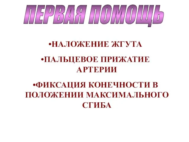 ПЕРВАЯ ПОМОЩЬ НАЛОЖЕНИЕ ЖГУТА ПАЛЬЦЕВОЕ ПРИЖАТИЕ АРТЕРИИ ФИКСАЦИЯ КОНЕЧНОСТИ В ПОЛОЖЕНИИ МАКСИМАЛЬНОГО СГИБА