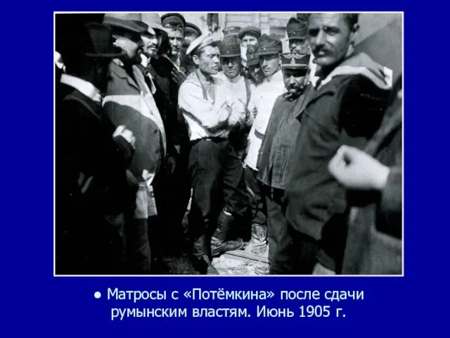 ● Матросы с «Потёмкина» после сдачи румынским властям. Июнь 1905 г.