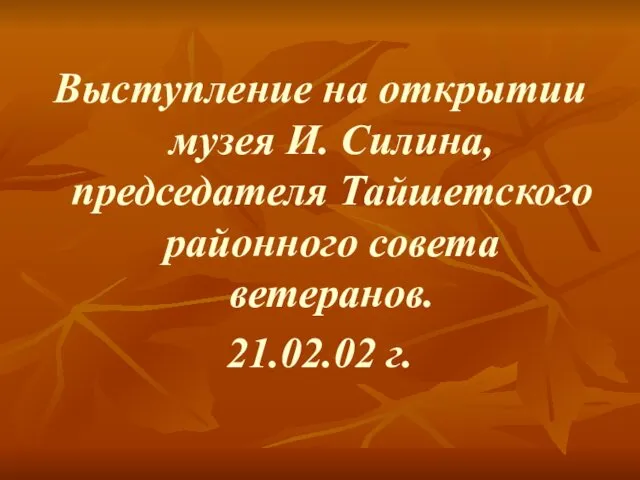 Выступление на открытии музея И. Силина, председателя Тайшетского районного совета ветеранов. 21.02.02 г.