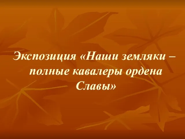 Экспозиция «Наши земляки – полные кавалеры ордена Славы»