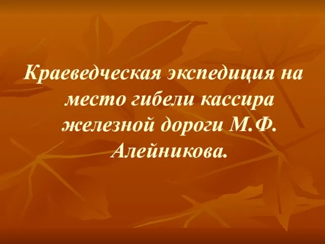 Краеведческая экспедиция на место гибели кассира железной дороги М.Ф.Алейникова.