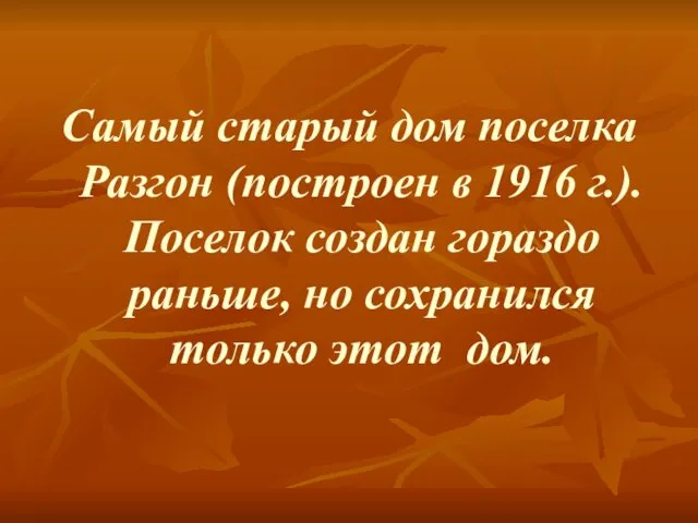 Самый старый дом поселка Разгон (построен в 1916 г.). Поселок создан