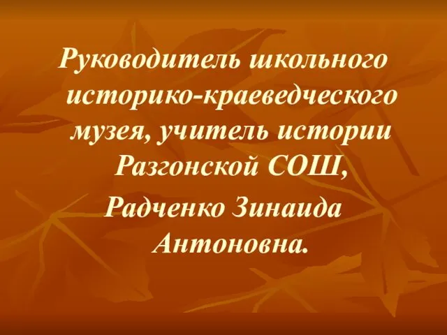 Руководитель школьного историко-краеведческого музея, учитель истории Разгонской СОШ, Радченко Зинаида Антоновна.