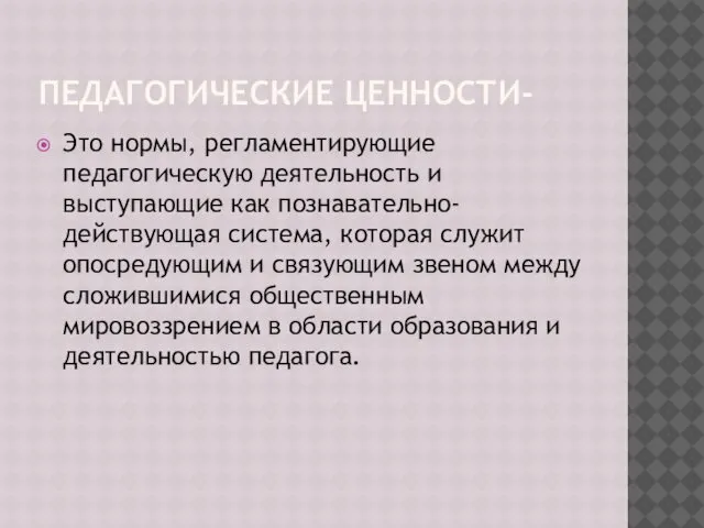 ПЕДАГОГИЧЕСКИЕ ЦЕННОСТИ- Это нормы, регламентирующие педагогическую деятельность и выступающие как познавательно-действующая