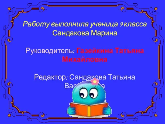 Работу выполнила ученица 9 класса Сандакова Марина Руководитель: Газейкина Татьяна Михайловна Редактор: Сандакова Татьяна Васильевна