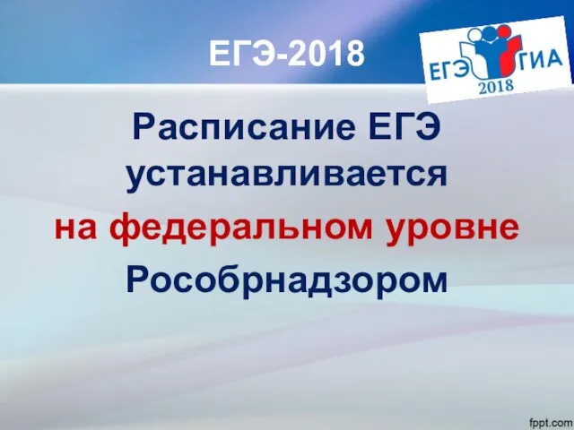 ЕГЭ-2018 Расписание ЕГЭ устанавливается на федеральном уровне Рособрнадзором