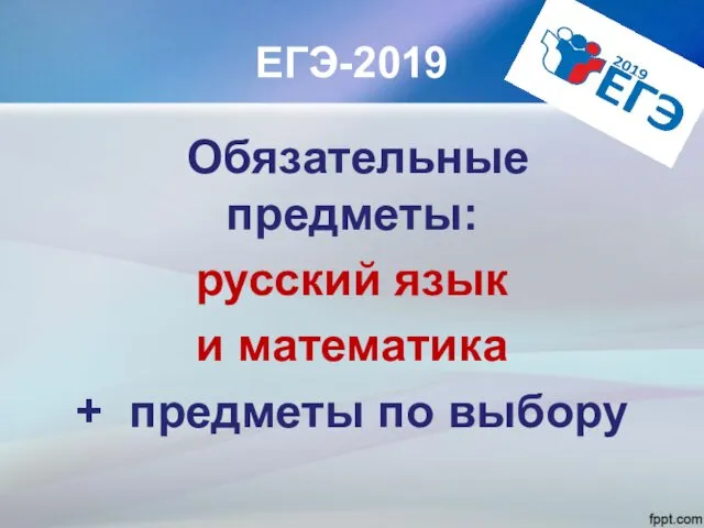 ЕГЭ-2019 Обязательные предметы: русский язык и математика + предметы по выбору