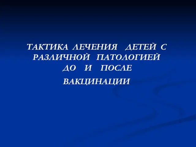 ТАКТИКА ЛЕЧЕНИЯ ДЕТЕЙ С РАЗЛИЧНОЙ ПАТОЛОГИЕЙ ДО И ПОСЛЕ ВАКЦИНАЦИИ