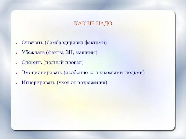 КАК НЕ НАДО Отвечать (бомбардировка фактами) Убеждать (факты, ЗП, машины) Спорить