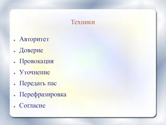 Техники Авторитет Доверие Провокация Уточнение Передать пас Перефразировка Согласие