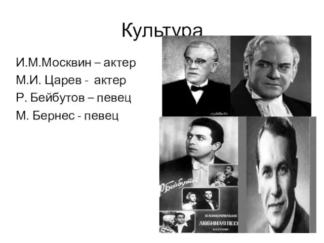 Культура И.М.Москвин – актер М.И. Царев - актер Р. Бейбутов – певец М. Бернес - певец