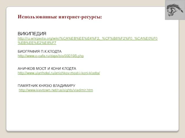 Использованные интернет-ресурсы: ВИКИПЕДИЯ http://ru.wikipedia.org/wiki/%CA%EB%EE%E4%F2,_%CF%B8%F2%F0_%CA%E0%F0%EB%EE%E2%E8%F7 БИОГРАФИЯ П.К.КЛОДТА http://www.c-cafe.ru/days/bio/000195.php АНИЧКОВ МОСТ И КОНИ