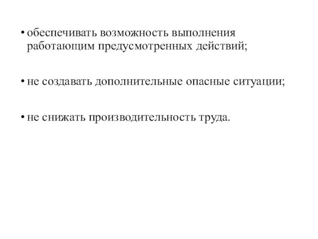 обеспечивать возможность выполнения работающим предусмотренных действий; не создавать дополнительные опасные ситуации; не снижать производительность труда.