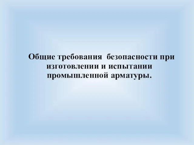 Общие требования безопасности при изготовлении и испытании промышленной арматуры.