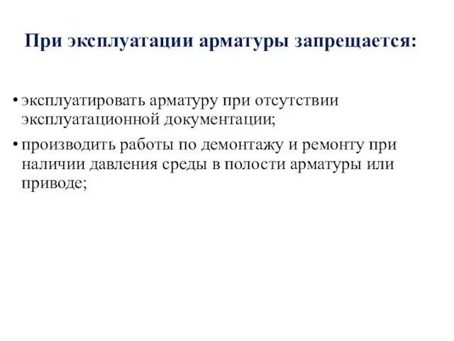 При эксплуатации арматуры запрещается: эксплуатировать арматуру при отсутствии эксплуатационной документации; производить