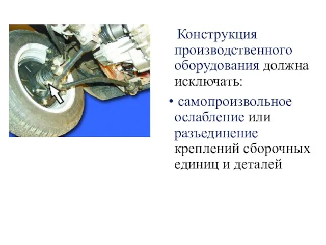 Конструкция производственного оборудования должна исключать: самопроизвольное ослабление или разъединение креплений сборочных единиц и деталей