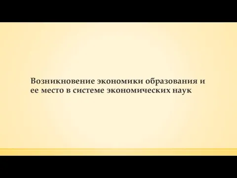 Возникновение экономики образования и ее место в системе экономических наук