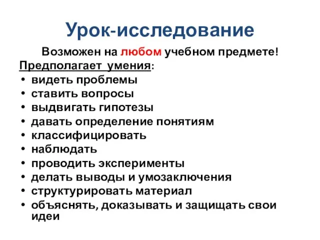 Урок-исследование Возможен на любом учебном предмете! Предполагает умения: видеть проблемы ставить