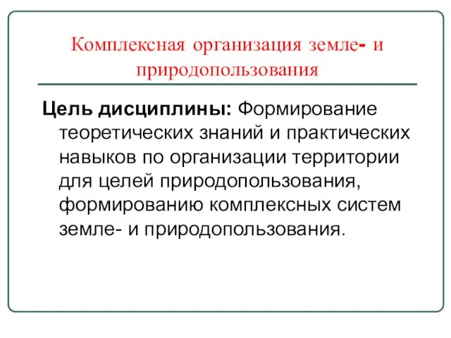 Комплексная организация земле- и природопользования Цель дисциплины: Формирование теоретических знаний и