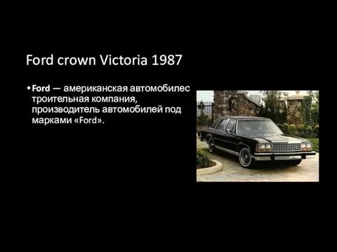 Ford crown Victoria 1987 Ford — американская автомобилестроительная компания, производитель автомобилей под марками «Ford».