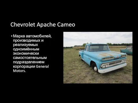 Chevrolet Apache Cameo Марка автомобилей, производимых и реализуемых одноимённым экономически самостоятельным подразделением корпорации General Motors.