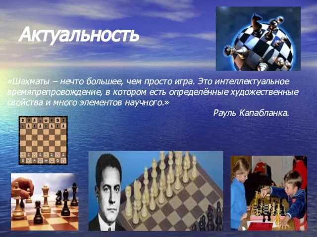 Актуальность «Шахматы – нечто большее, чем просто игра. Это интеллектуальное времяпрепровождение,