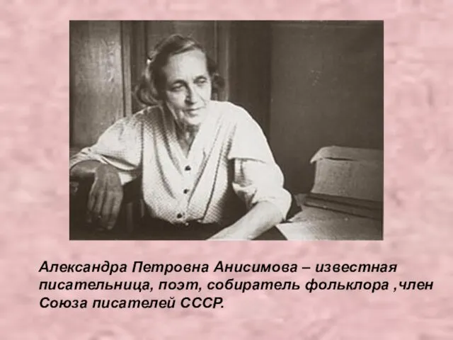 Александра Петровна Анисимова – известная писательница, поэт, собиратель фольклора ,член Союза писателей СССР.