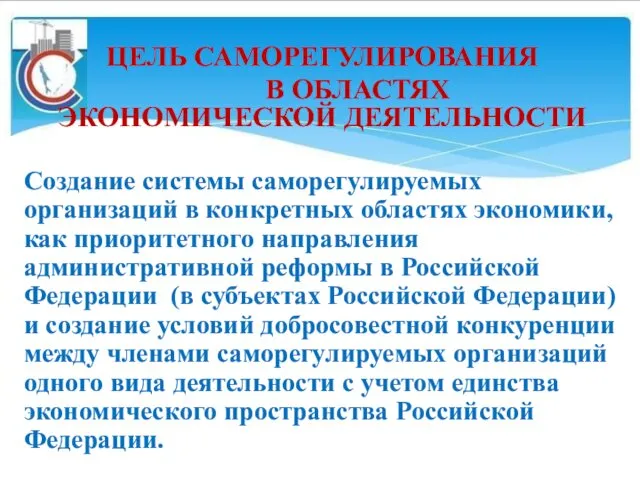 ЦЕЛЬ САМОРЕГУЛИРОВАНИЯ В ОБЛАСТЯХ ЭКОНОМИЧЕСКОЙ ДЕЯТЕЛЬНОСТИ Создание системы саморегулируемых организаций в