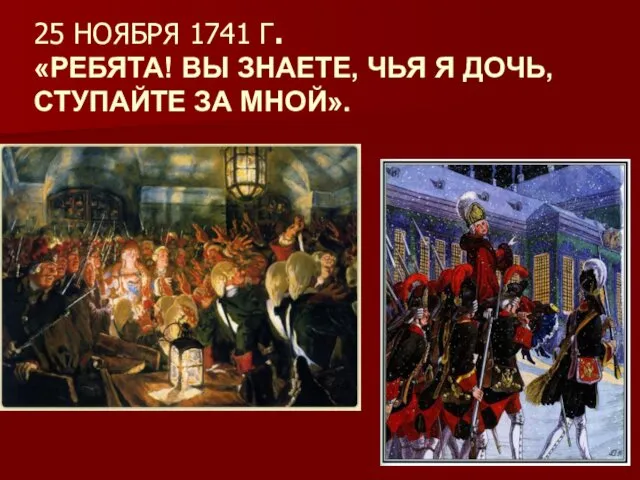 25 НОЯБРЯ 1741 Г. «РЕБЯТА! ВЫ ЗНАЕТЕ, ЧЬЯ Я ДОЧЬ, СТУПАЙТЕ ЗА МНОЙ».