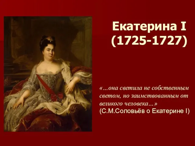 Екатерина I (1725-1727) «…она светила не собственным светом, но заимствованным от