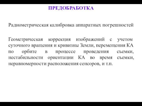 ПРЕДОБРАБОТКА Радиометрическая калибровка аппаратных погрешностей Геометрическая коррекция изображений с учетом суточного