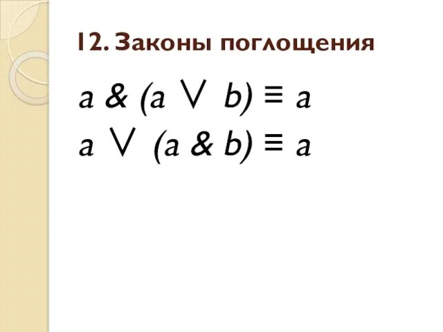 12. Законы поглощения a & (a ∨ b) ≡ a a