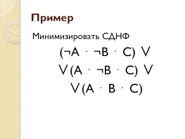 Пример Минимизировать СДНФ (¬А ⋅ ¬В ⋅ С) ∨ ∨(А ⋅