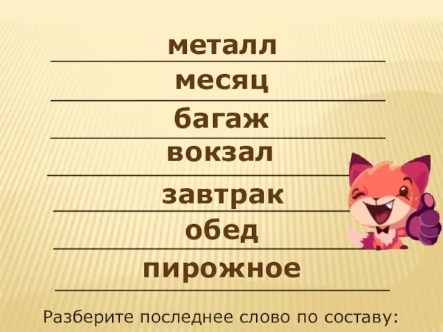 металл завтрак обед вокзал месяц багаж пирожное Разберите последнее слово по составу: