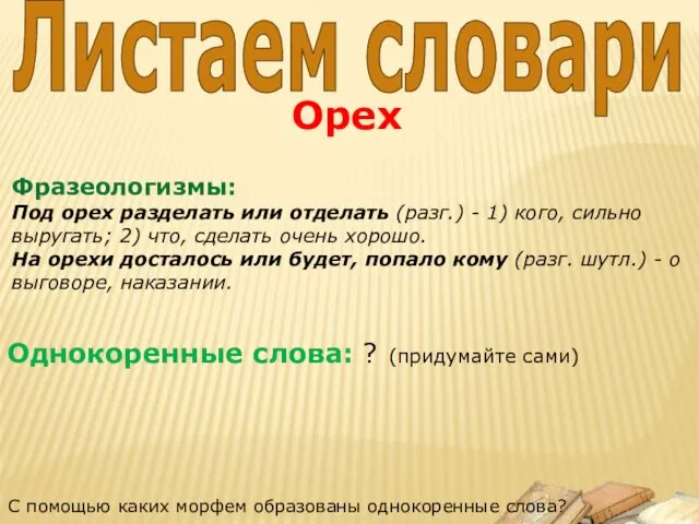 Однокоренные слова: ? (придумайте сами) Фразеологизмы: Под орех разделать или отделать