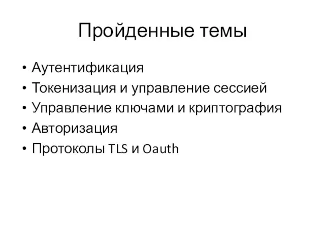 Пройденные темы Аутентификация Токенизация и управление сессией Управление ключами и криптография Авторизация Протоколы TLS и Oauth