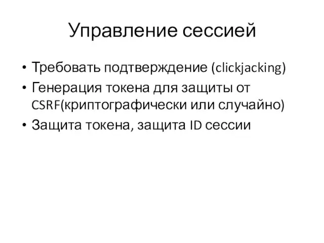 Управление сессией Требовать подтверждение (clickjacking) Генерация токена для защиты от CSRF(криптографически