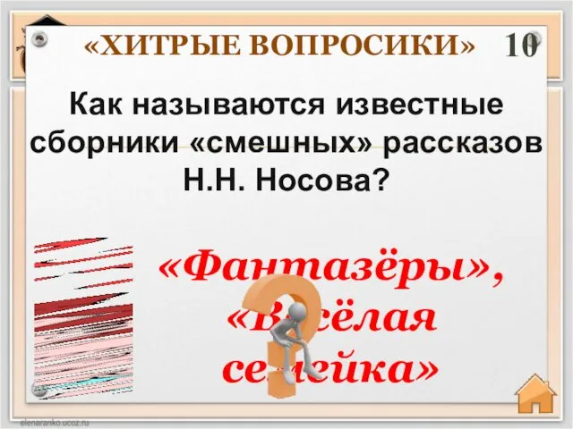 «ХИТРЫЕ ВОПРОСИКИ» 10 «Фантазёры», «Весёлая семейка» Как называются известные сборники «смешных» рассказов Н.Н. Носова?