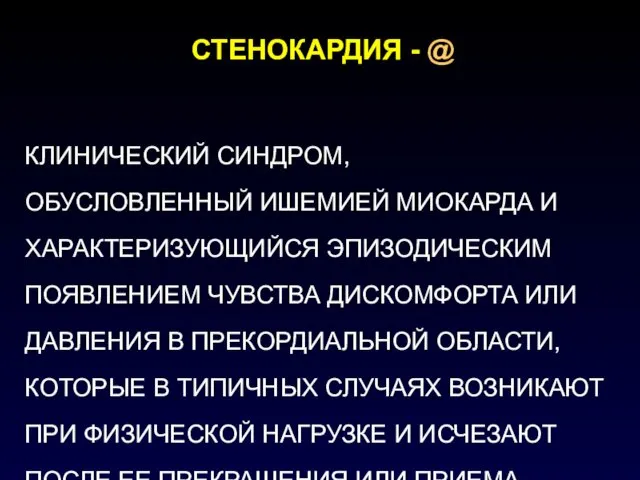 СТЕНОКАРДИЯ - @ КЛИНИЧЕСКИЙ СИНДРОМ, ОБУСЛОВЛЕННЫЙ ИШЕМИЕЙ МИОКАРДА И ХАРАКТЕРИЗУЮЩИЙСЯ ЭПИЗОДИЧЕСКИМ