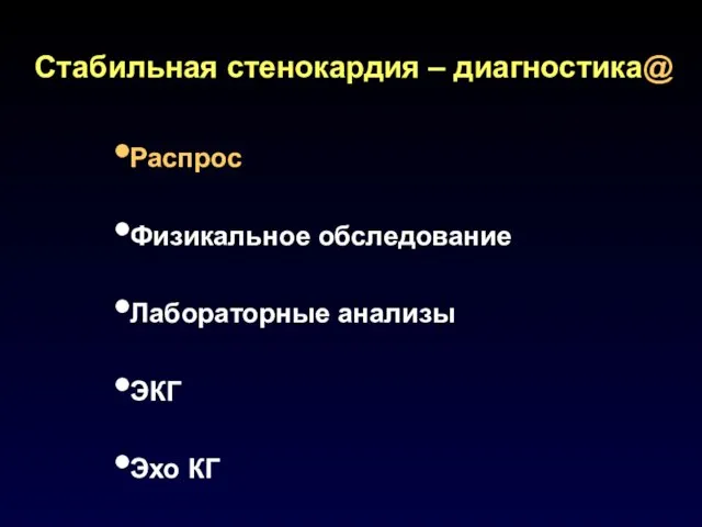 Стабильная стенокардия – диагностика@ Распрос Физикальное обследование Лабораторные анализы ЭКГ Эхо КГ Нагрузочные стресс-тесты Коронарная ангиография