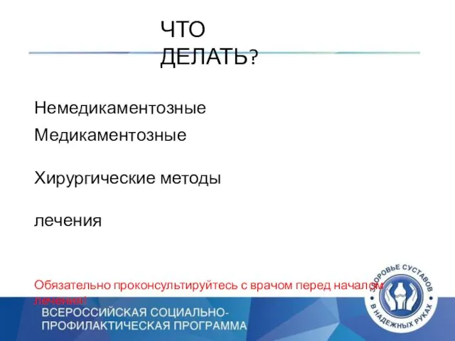 ЧТО ДЕЛАТЬ? Немедикаментозные Медикаментозные Хирургические методы лечения Обязательно проконсультируйтесь с врачом перед началом лечения!