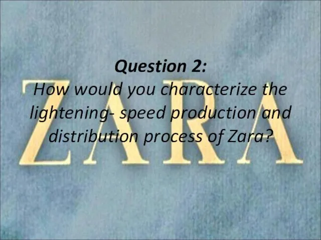 Question 2: How would you characterize the lightening- speed production and distribution process of Zara?