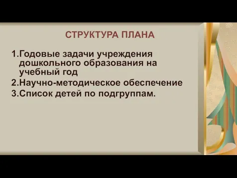 СТРУКТУРА ПЛАНА 1.Годовые задачи учреждения дошкольного образования на учебный год 2.Научно-методическое обеспечение 3.Список детей по подгруппам.