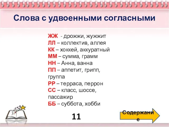 11 Содержание Слова с удвоенными согласными ЖЖ - дрожжи, жужжит ЛЛ