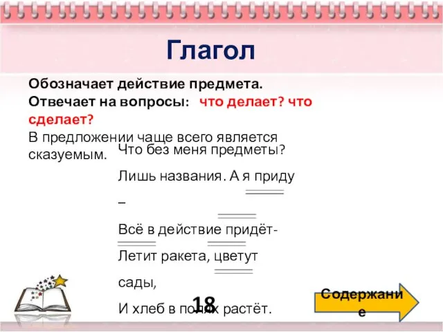 18 Содержание Глагол Обозначает действие предмета. Отвечает на вопросы: что делает?